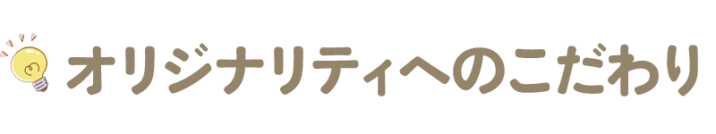 オリジナリティへのこだわり