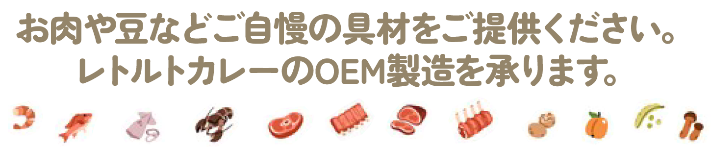 お肉や豆などご自慢の具材をご提供ください。
レトルトカレーのOEM製造を承ります。
